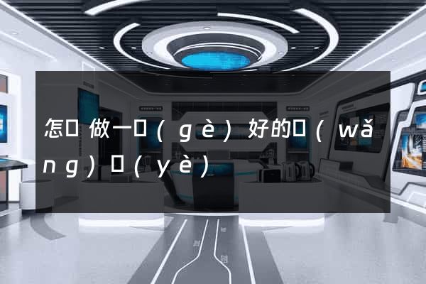 怎樣做一個(gè)好的網(wǎng)頁(yè)
