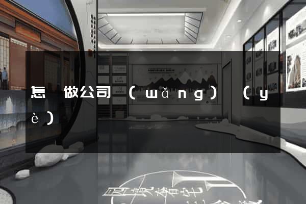 怎樣做公司網(wǎng)頁(yè)