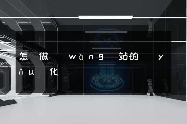 怎樣做網(wǎng)站的優(yōu)化