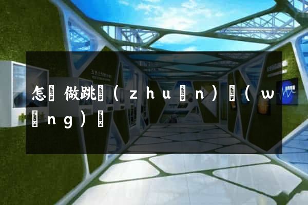 怎樣做跳轉(zhuǎn)網(wǎng)頁