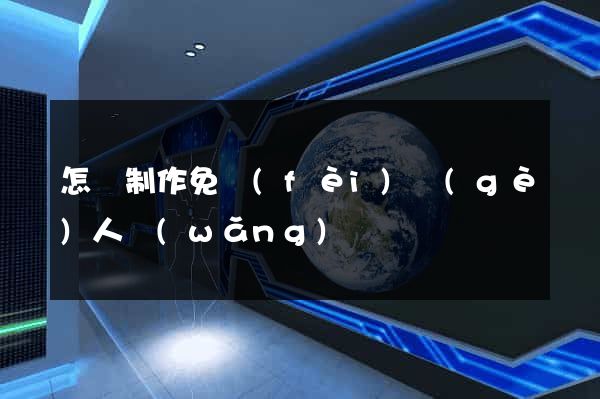怎樣制作免費(fèi)個(gè)人網(wǎng)頁