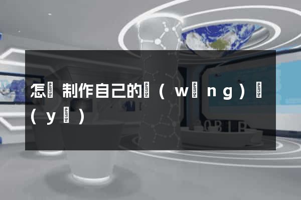 怎樣制作自己的網(wǎng)頁(yè)