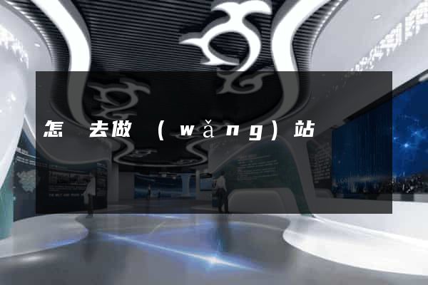 怎樣去做網(wǎng)站