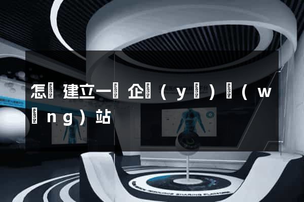 怎樣建立一個企業(yè)網(wǎng)站