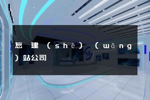 怎樣建設(shè)網(wǎng)站公司