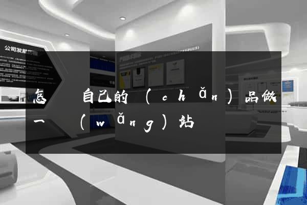 怎樣給自己的產(chǎn)品做一個網(wǎng)站
