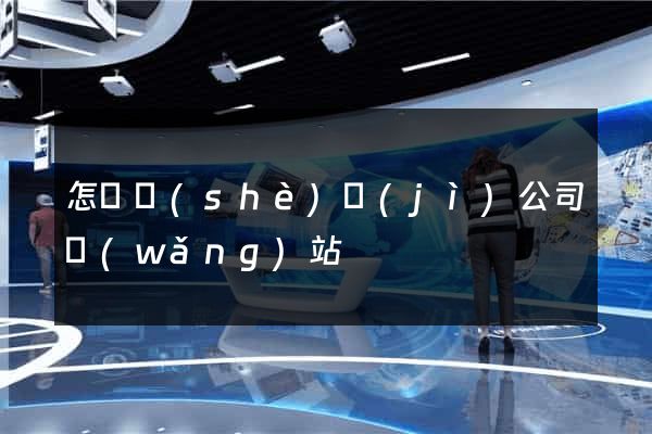 怎樣設(shè)計(jì)公司網(wǎng)站