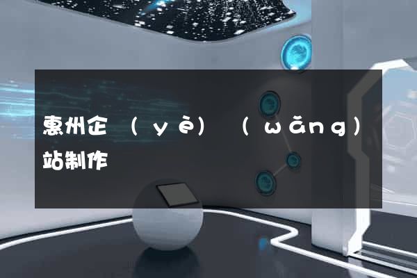 惠州企業(yè)網(wǎng)站制作