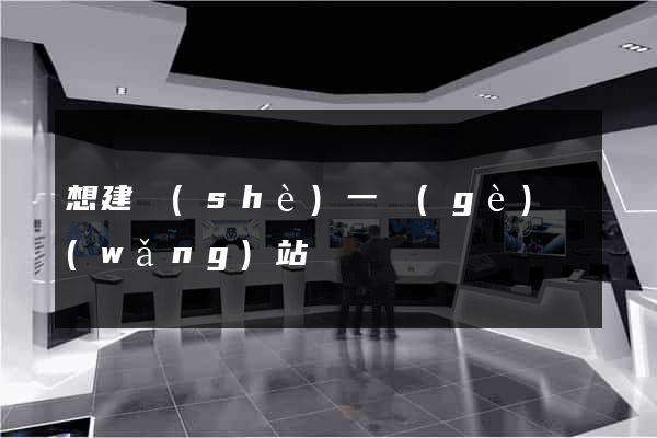 想建設(shè)一個(gè)網(wǎng)站