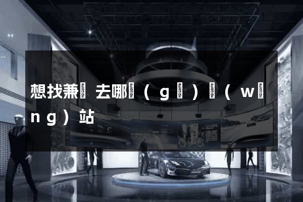 想找兼職去哪個(gè)網(wǎng)站