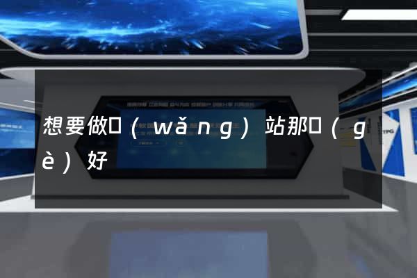 想要做網(wǎng)站那個(gè)好