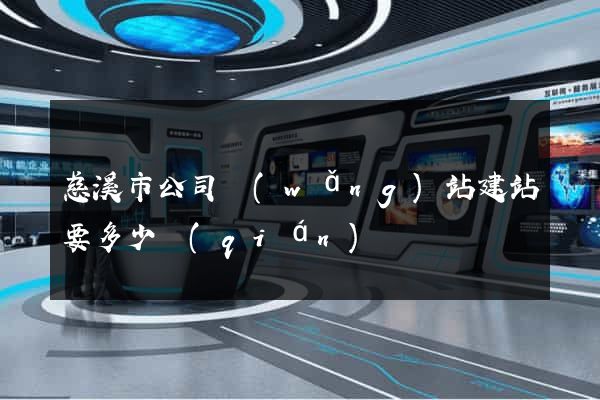 慈溪市公司網(wǎng)站建站要多少錢(qián)