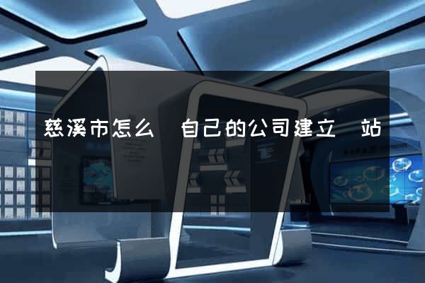 慈溪市怎么給自己的公司建立網站