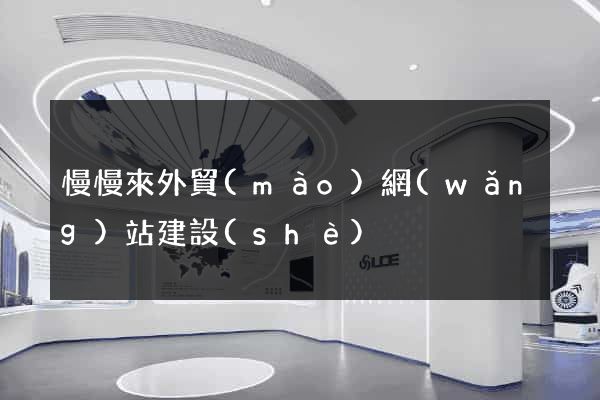 慢慢來外貿(mào)網(wǎng)站建設(shè)