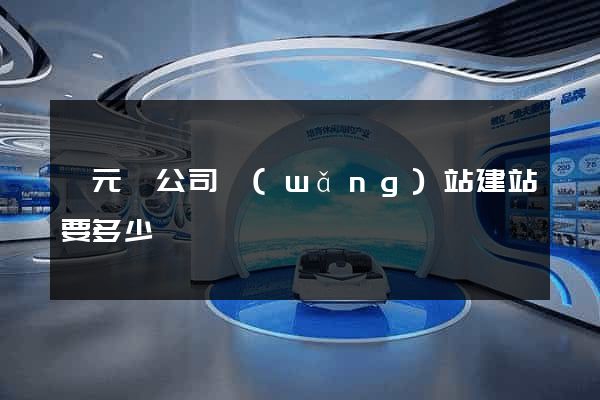 慶元縣公司網(wǎng)站建站要多少錢