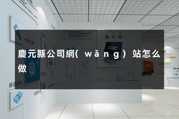 慶元縣公司網(wǎng)站怎么做