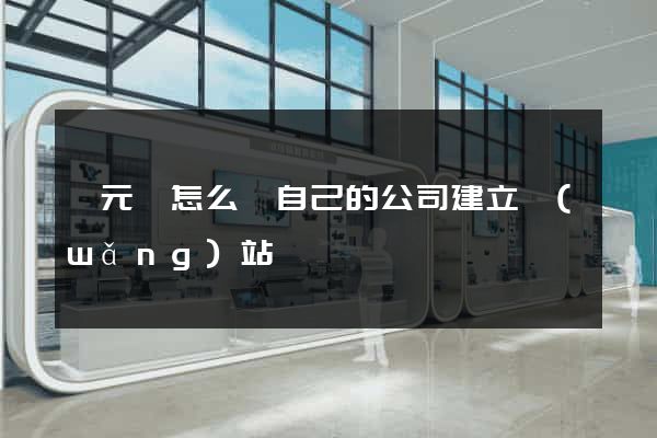 慶元縣怎么給自己的公司建立網(wǎng)站