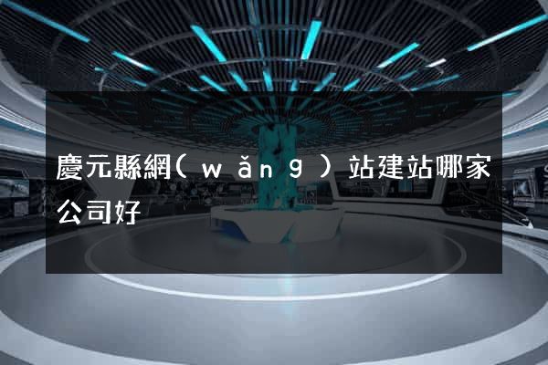 慶元縣網(wǎng)站建站哪家公司好