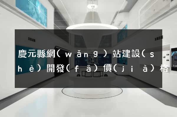 慶元縣網(wǎng)站建設(shè)開發(fā)價(jià)格
