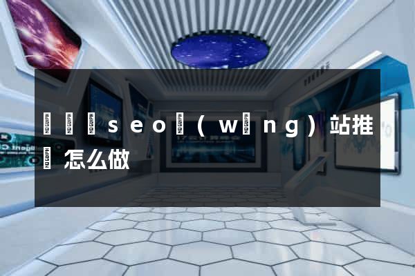 懷寧縣seo網(wǎng)站推廣怎么做