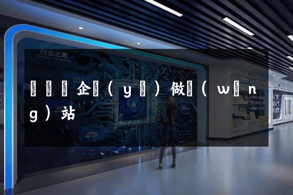 懷寧縣企業(yè)做網(wǎng)站
