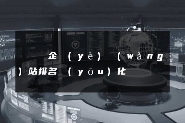 懷寧縣企業(yè)網(wǎng)站排名優(yōu)化
