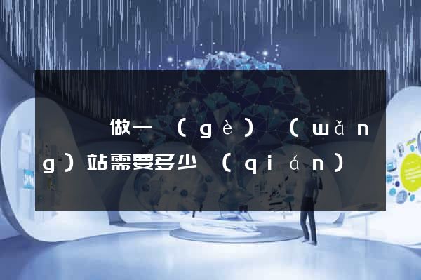 懷寧縣做一個(gè)網(wǎng)站需要多少錢(qián)