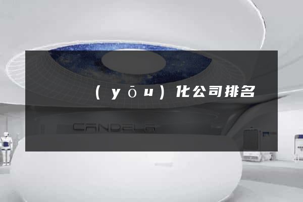 懷寧縣優(yōu)化公司排名