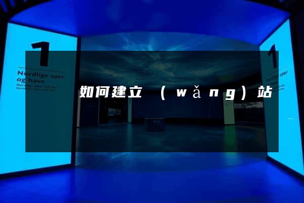 懷寧縣如何建立網(wǎng)站