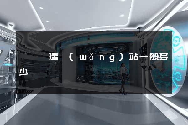 懷寧縣建網(wǎng)站一般多少錢