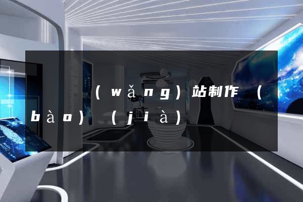 懷寧縣網(wǎng)站制作報(bào)價(jià)