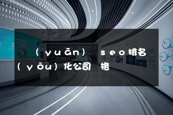懷遠(yuǎn)縣seo排名優(yōu)化公司價格