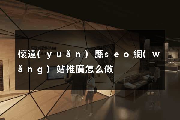 懷遠(yuǎn)縣seo網(wǎng)站推廣怎么做