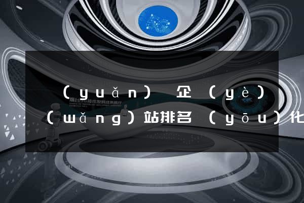 懷遠(yuǎn)縣企業(yè)網(wǎng)站排名優(yōu)化