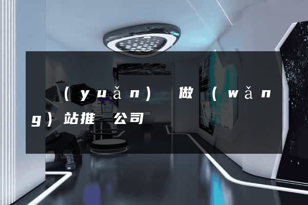 懷遠(yuǎn)縣做網(wǎng)站推廣公司