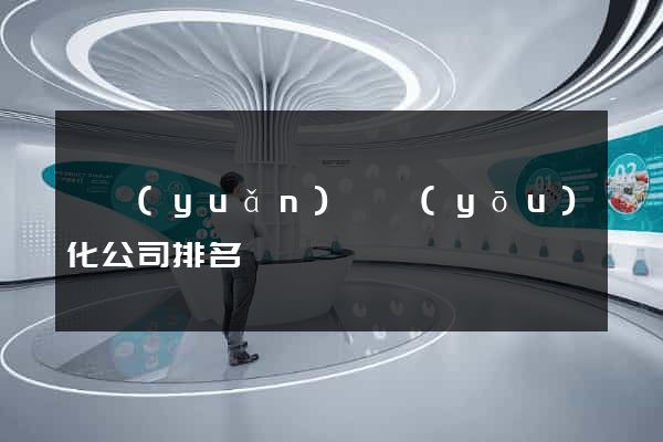 懷遠(yuǎn)縣優(yōu)化公司排名