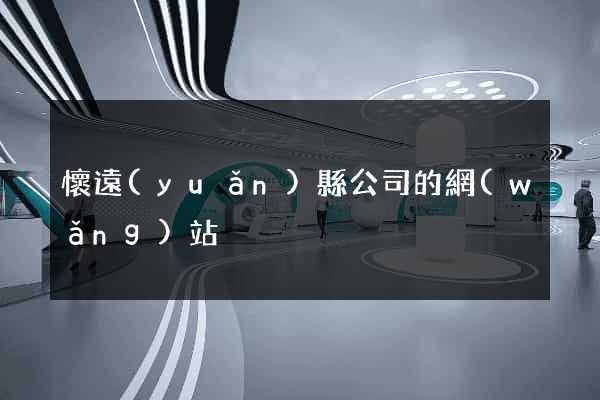 懷遠(yuǎn)縣公司的網(wǎng)站