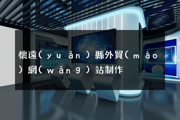 懷遠(yuǎn)縣外貿(mào)網(wǎng)站制作