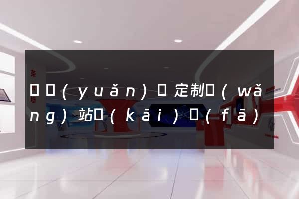 懷遠(yuǎn)縣定制網(wǎng)站開(kāi)發(fā)
