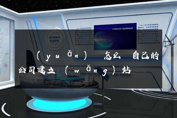 懷遠(yuǎn)縣怎么給自己的公司建立網(wǎng)站