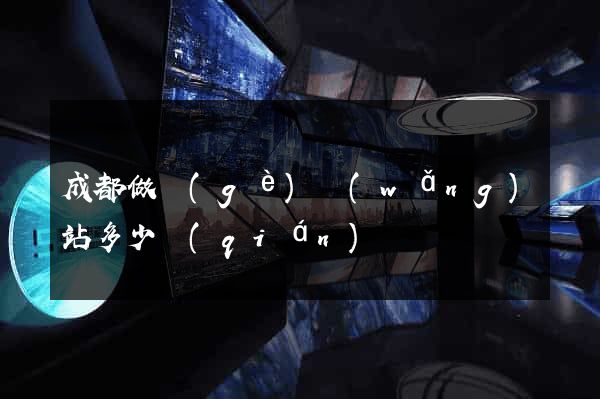 成都做個(gè)網(wǎng)站多少錢(qián)