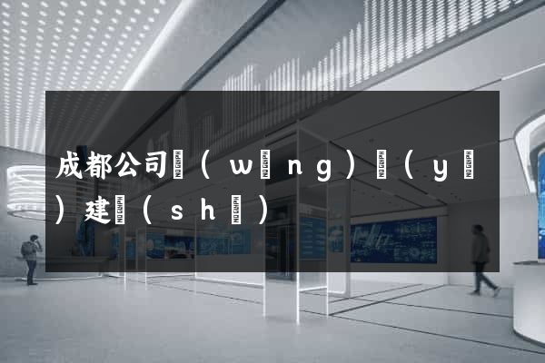 成都公司網(wǎng)頁(yè)建設(shè)
