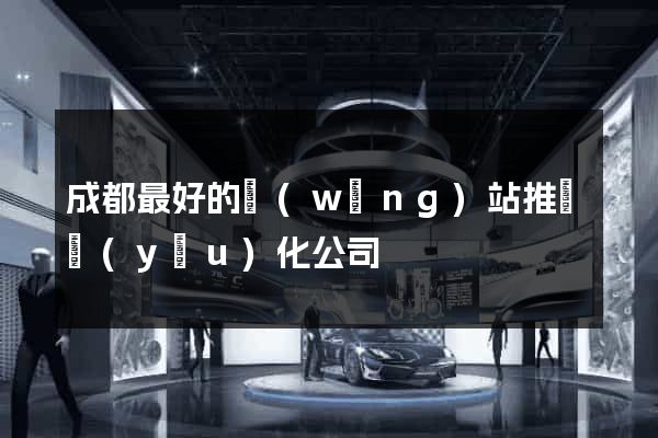 成都最好的網(wǎng)站推廣優(yōu)化公司