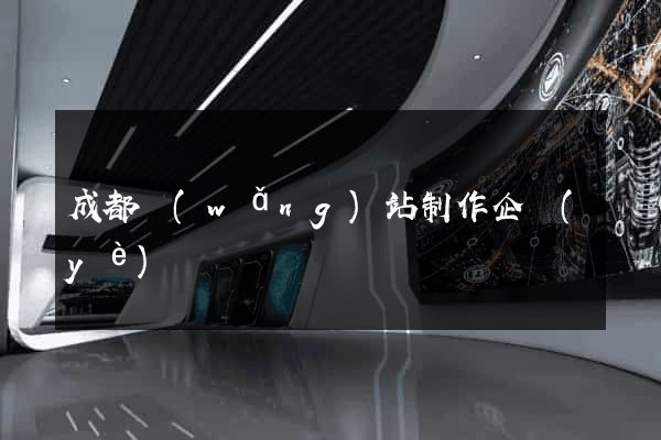 成都網(wǎng)站制作企業(yè)