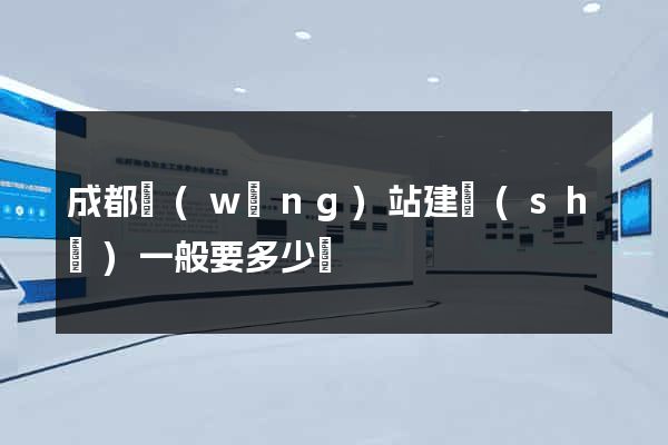 成都網(wǎng)站建設(shè)一般要多少錢