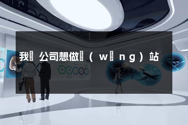 我們公司想做網(wǎng)站