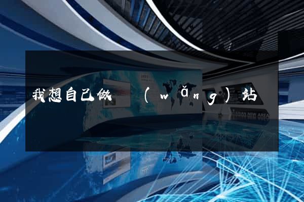 我想自己做個網(wǎng)站