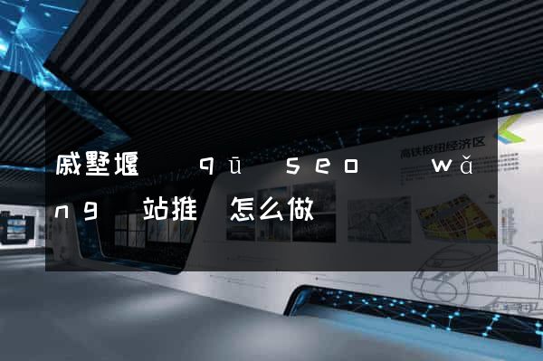 戚墅堰區(qū)seo網(wǎng)站推廣怎么做