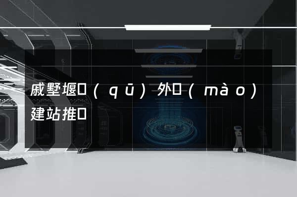 戚墅堰區(qū)外貿(mào)建站推廣