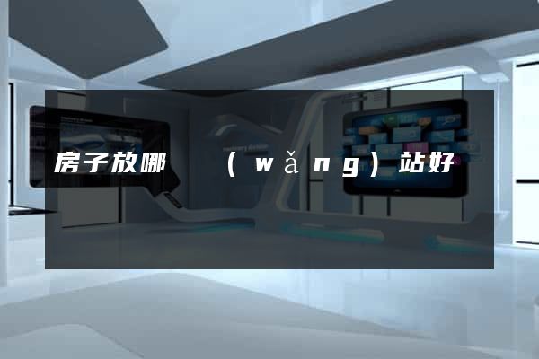 房子放哪個網(wǎng)站好賣
